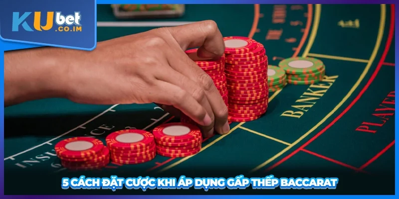5 cách đặt cược khi áp dụng gấp thếp Baccarat