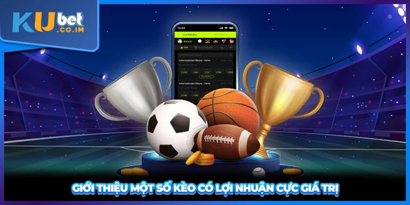 Giới thiệu một số kèo có lợi nhuận cực giá trị