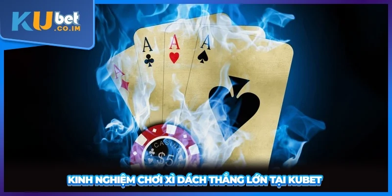 Kinh nghiệm chơi Xì Dách thắng lớn tại KUBET 