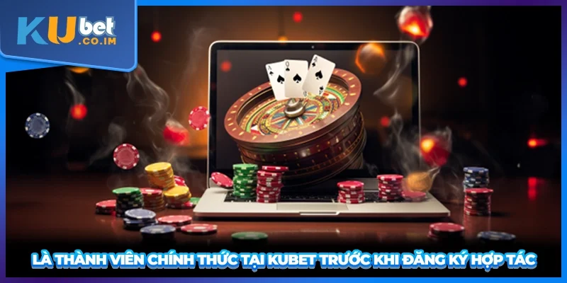 Là thành viên chính thức tại KUBET trước khi đăng ký hợp tác
