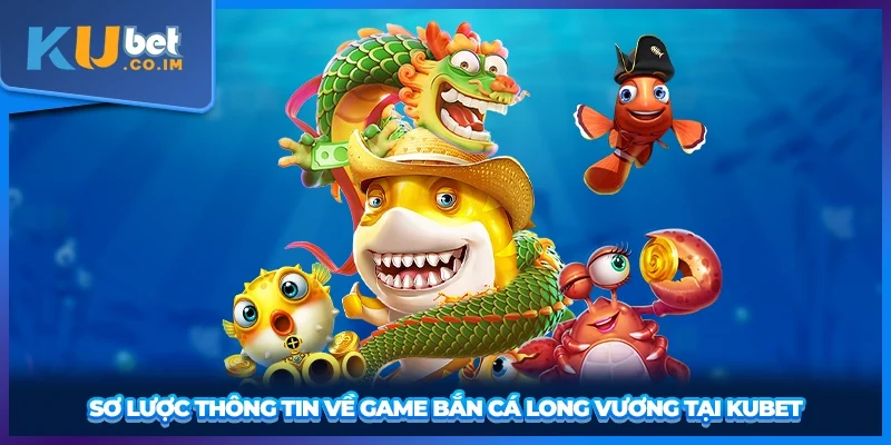 Sơ lược thông tin về game bắn cá Long Vương tại KUBET