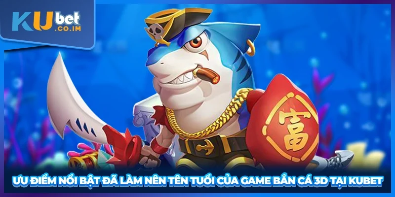 Ưu điểm nổi bật đã làm nên tên tuổi của game bắn cá 3D tại KUBET