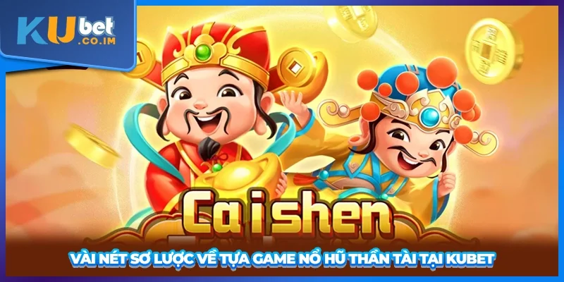 Vài nét sơ lược về tựa game nổ hũ Thần Tài tại KUBET
