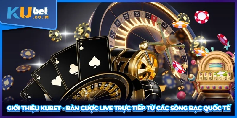 Giới thiệu KUBET - Bàn cược live trực tiếp từ các sòng bạc quốc tế