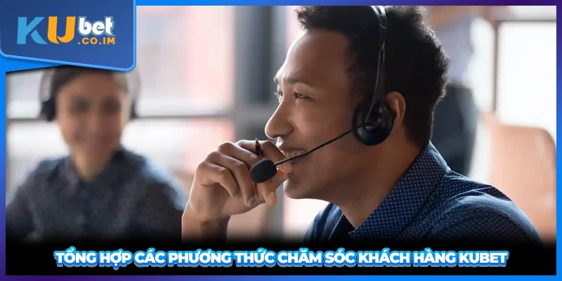 Tổng hợp các phương thức chăm sóc khách hàng KUBET